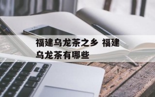 福建乌龙茶之乡 福建乌龙茶有哪些