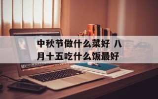 中秋节做什么菜好 八月十五吃什么饭最好