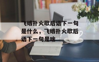 飞蛾扑火歇后语下一句是什么，飞蛾扑火歇后语下一句是啥