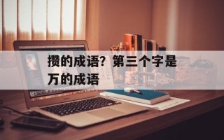 攒的成语？第三个字是万的成语