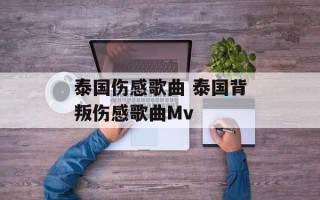 泰国伤感歌曲 泰国背叛伤感歌曲Mv
