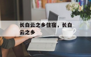长白云之乡住宿，长白云之乡