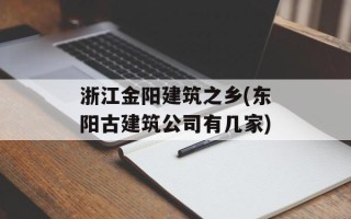 浙江金阳建筑之乡(东阳古建筑公司有几家)