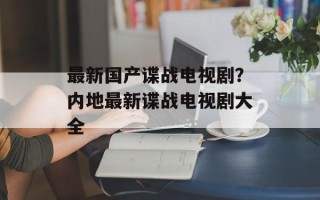 最新国产谍战电视剧？内地最新谍战电视剧大全