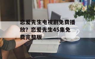 恋爱先生电视剧免费播放？恋爱先生45集免费完整版