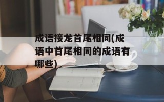 成语接龙首尾相同(成语中首尾相同的成语有哪些)