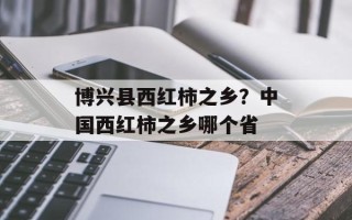 博兴县西红柿之乡？中国西红柿之乡哪个省