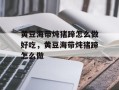 黄豆海带炖猪蹄怎么做好吃，黄豆海带炖猪蹄怎么做