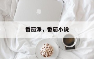 番茄派，番茄小说
