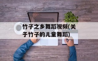 竹子之乡舞蹈视频(关于竹子的儿童舞蹈)