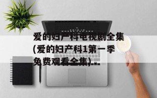 爱的妇产科电视剧全集(爱的妇产科1第一季免费观看全集)