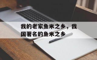 我的老家鱼米之乡，我国著名的鱼米之乡