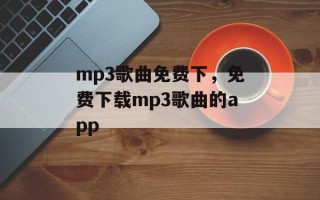 mp3歌曲免费下，免费下载mp3歌曲的app
