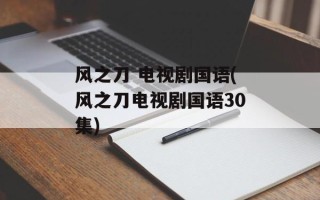 风之刀 电视剧国语(风之刀电视剧国语30集)
