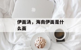 伊面汤，海南伊面是什么面