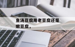 鱼汤豆腐用老豆腐还是嫩豆腐，