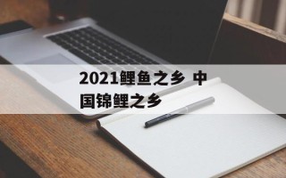2021鲤鱼之乡 中国锦鲤之乡
