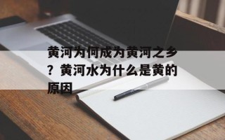 黄河为何成为黄河之乡？黄河水为什么是黄的原因