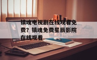 镇魂电视剧在线观看免费？镇魂免费星辰影院在线观看