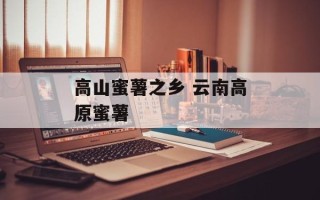 高山蜜薯之乡 云南高原蜜薯