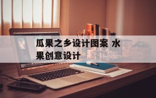瓜果之乡设计图案 水果创意设计
