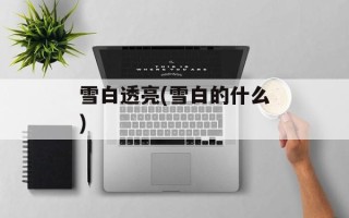 雪白透亮(雪白的什么)