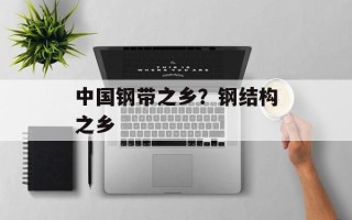 中国钢带之乡？钢结构之乡