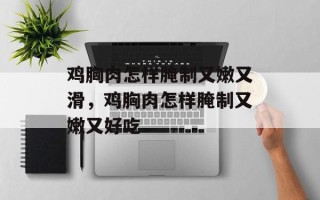 鸡胸肉怎样腌制又嫩又滑，鸡胸肉怎样腌制又嫩又好吃