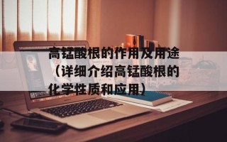 高锰酸根的作用及用途（详细介绍高锰酸根的化学性质和应用）