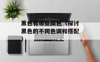 黑色有哪些颜色（探讨黑色的不同色调和搭配）