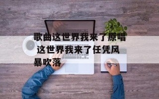 歌曲这世界我来了原唱 这世界我来了任凭风暴吹落