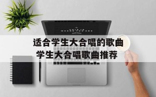 适合学生大合唱的歌曲 学生大合唱歌曲推荐
