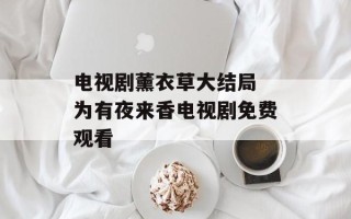 电视剧薰衣草大结局 为有夜来香电视剧免费观看
