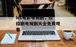 les电影电视剧，拉拉剧电视剧大全免费观看