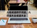 八组成语四字词语，八词语大全成语大全