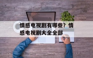 情感电视剧有哪些？情感电视剧大全全部