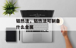 铝热法，铝热法可制备什么金属