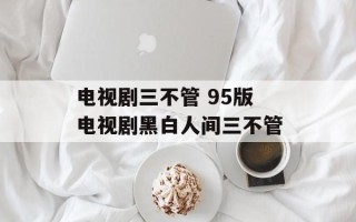 电视剧三不管 95版电视剧黑白人间三不管