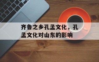 齐鲁之乡孔孟文化，孔孟文化对山东的影响