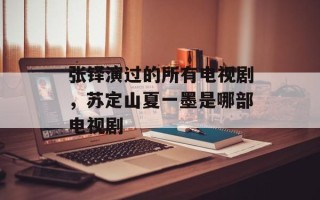 张铎演过的所有电视剧，苏定山夏一墨是哪部电视剧
