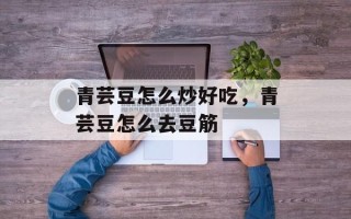 青芸豆怎么炒好吃，青芸豆怎么去豆筋