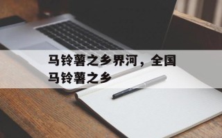 马铃薯之乡界河，全国马铃薯之乡