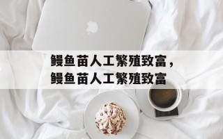 鳗鱼苗人工繁殖致富，鳗鱼苗人工繁殖致富
