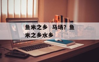 鱼米之乡  马场？鱼米之乡水乡