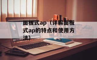 面板式ap（详解面板式ap的特点和使用方法）