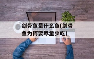 剑骨鱼是什么鱼(剑骨鱼为何要尽量少吃)