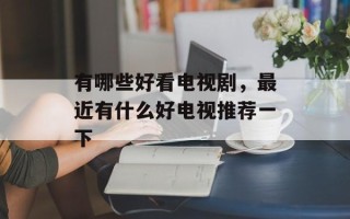 有哪些好看电视剧，最近有什么好电视推荐一下
