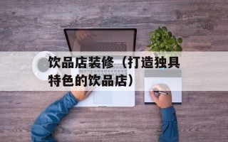 饮品店装修（打造独具特色的饮品店）