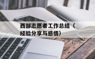 西部志愿者工作总结（经验分享与感悟）