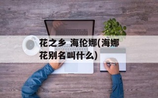 花之乡 海伦娜(海娜花别名叫什么)